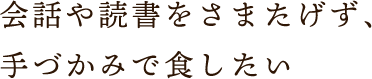 手づかみで食したい