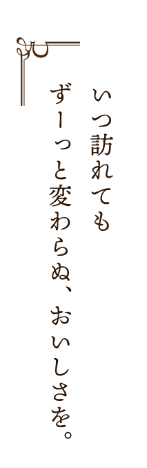 ずーっと変わらぬ、おいしさを。