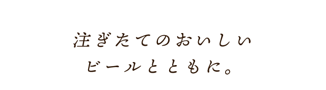 注ぎたてのおいしいビールとともに。